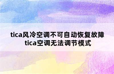 tica风冷空调不可自动恢复故障 tica空调无法调节模式